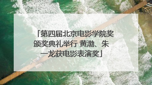 第四届北京电影学院奖颁奖典礼举行 黄渤、朱一龙获电影表演奖