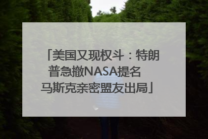 美国又现权斗：特朗普急撤NASA提名 马斯克亲密盟友出局