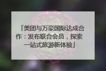美团与万豪国际达成合作：发布联合会员，探索一站式旅游新体验