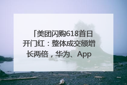 美团闪购618首日开门红：整体成交额增长两倍，华为、Apple、沃尔玛等近800个品牌翻倍增长