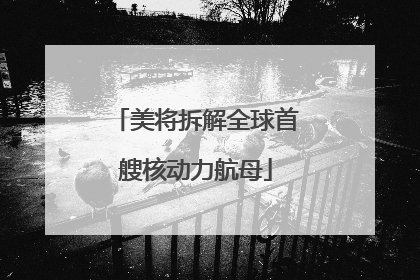 美将拆解全球首艘核动力航母