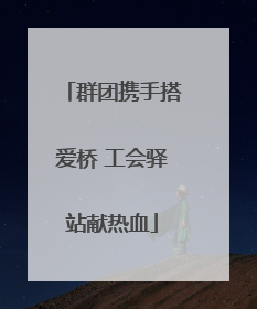 群团携手搭爱桥 工会驿站献热血