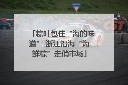 粽叶包住“海的味道” 浙江沿海“海鲜粽”走俏市场
