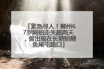 紧急寻人！柳州67岁阿伯走失超两天，曾出现在长塘镇鲤鱼尾屯路口