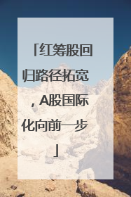 红筹股回归路径拓宽，A股国际化向前一步