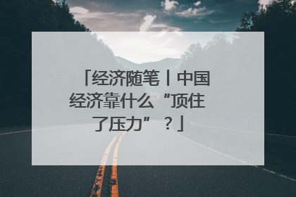 经济随笔丨中国经济靠什么“顶住了压力”？