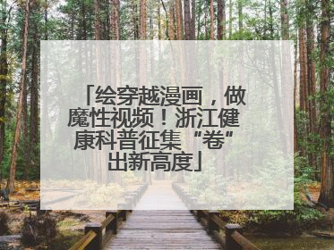 绘穿越漫画，做魔性视频！浙江健康科普征集“卷”出新高度