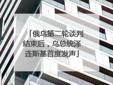 俄乌第二轮谈判结束后，乌总统泽连斯基首度发声