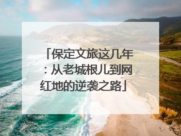 保定文旅这几年：从老城根儿到网红地的逆袭之路