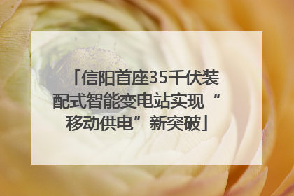 信阳首座35千伏装配式智能变电站实现“移动供电”新突破
