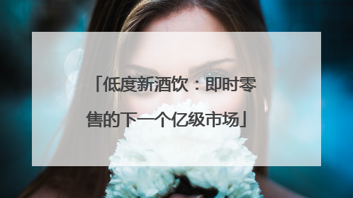 低度新酒饮：即时零售的下一个亿级市场