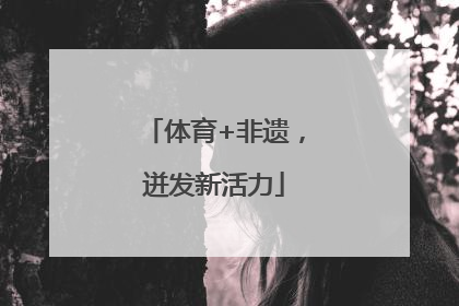 体育+非遗，迸发新活力