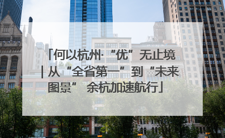 何以杭州·“优”无止境｜从“全省第一”到“未来图景” 余杭加速航行