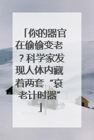 你的器官在偷偷变老？科学家发现人体内藏着两套“衰老计时器”