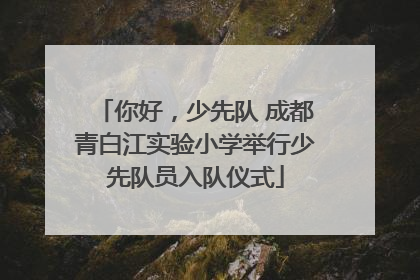 你好，少先队 成都青白江实验小学举行少先队员入队仪式