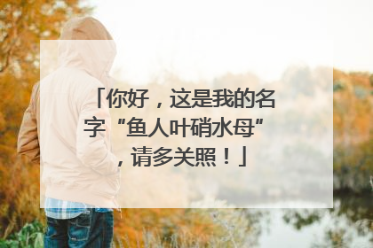你好，这是我的名字“鱼人叶硝水母”，请多关照！