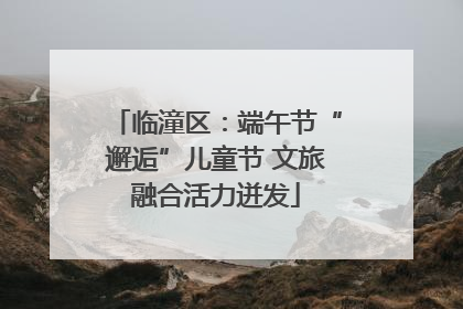 临潼区：端午节“邂逅”儿童节 文旅融合活力迸发