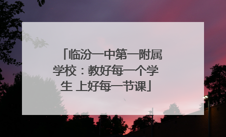 临汾一中第一附属学校：教好每一个学生 上好每一节课