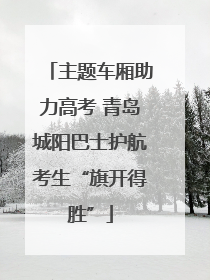 主题车厢助力高考 青岛城阳巴士护航考生“旗开得胜”