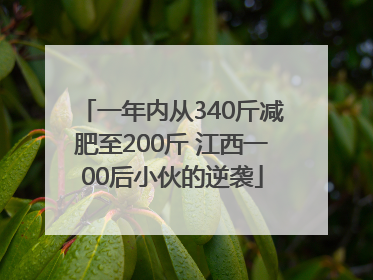 一年内从340斤减肥至200斤 江西一00后小伙的逆袭