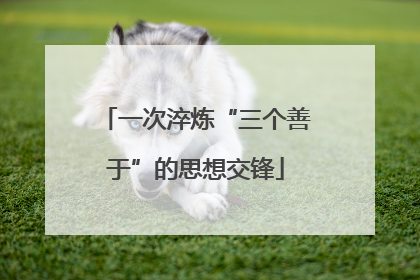 一次淬炼“三个善于”的思想交锋