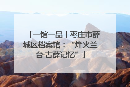 一馆一品丨枣庄市薛城区档案馆：“烽火兰台·古薛记忆”