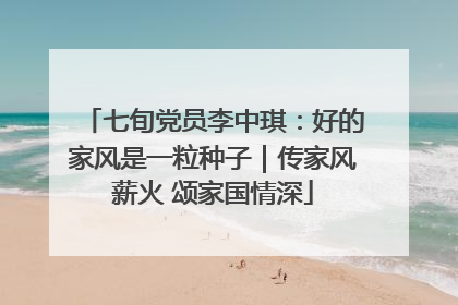 七旬党员李中琪：好的家风是一粒种子｜传家风薪火 颂家国情深