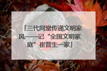 三代同堂传递文明家风——记“全国文明家庭”崔晋生一家