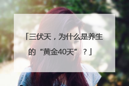 三伏天，为什么是养生的“黄金40天”？