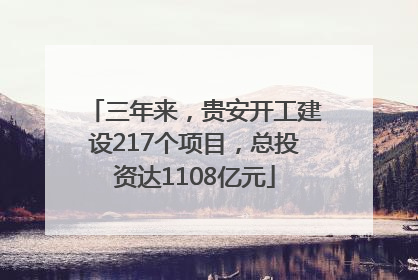 三年来，贵安开工建设217个项目，总投资达1108亿元