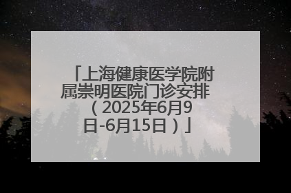上海健康医学院附属崇明医院门诊安排（2025年6月9日-6月15日）