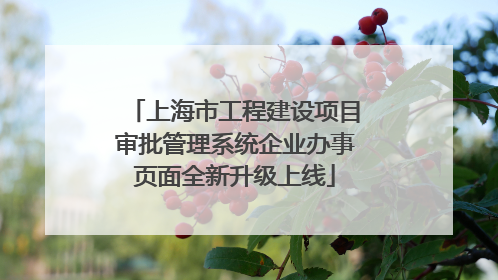 上海市工程建设项目审批管理系统企业办事页面全新升级上线