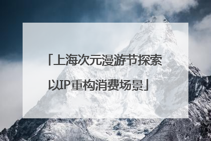 上海次元漫游节探索以IP重构消费场景