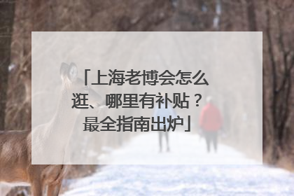 上海老博会怎么逛、哪里有补贴？最全指南出炉