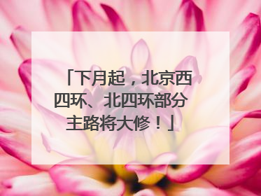 下月起，北京西四环、北四环部分主路将大修！