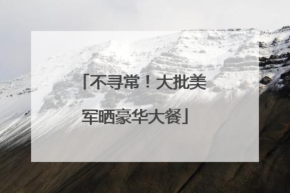 不寻常！大批美军晒豪华大餐