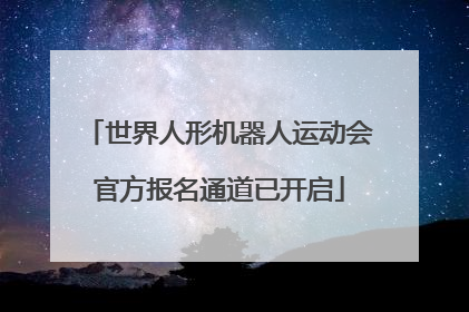 世界人形机器人运动会官方报名通道已开启