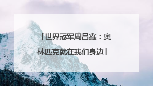 世界冠军周吕鑫：奥林匹克就在我们身边