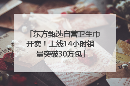 东方甄选自营卫生巾开卖！上线14小时销量突破30万包