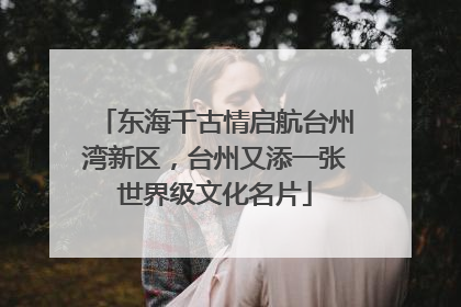 东海千古情启航台州湾新区，台州又添一张世界级文化名片