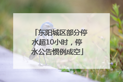 东阳城区部分停水超10小时，停水公告惯例成空
