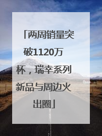 两周销量突破1120万杯，瑞幸系列新品与周边火出圈