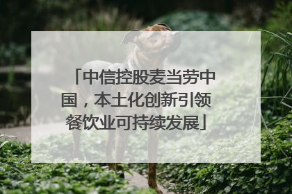 中信控股麦当劳中国，本土化创新引领餐饮业可持续发展