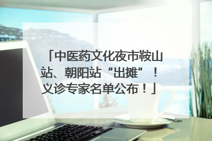 中医药文化夜市鞍山站、朝阳站“出摊”！义诊专家名单公布！