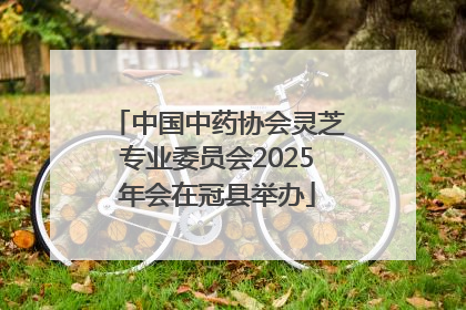 中国中药协会灵芝专业委员会2025年会在冠县举办