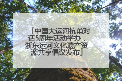 中国大运河杭甬对话5周年活动举办，浙东运河文化遗产资源共享倡议发布