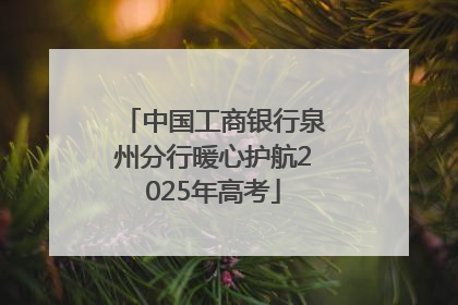 中国工商银行泉州分行暖心护航2025年高考