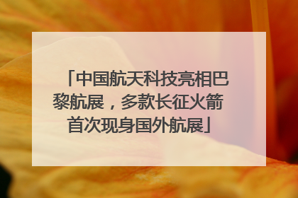 中国航天科技亮相巴黎航展，多款长征火箭首次现身国外航展