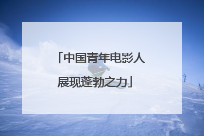 中国青年电影人展现蓬勃之力