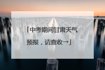中考期间甘肃天气预报，请查收→
